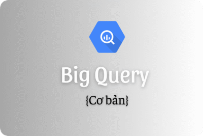 Khóa học BigQuery Thực Chiến: From Zero to Hero